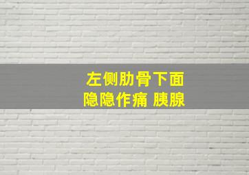 左侧肋骨下面隐隐作痛 胰腺